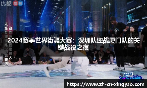2024赛季世界街舞大赛：深圳队迎战厦门队的关键战役之夜