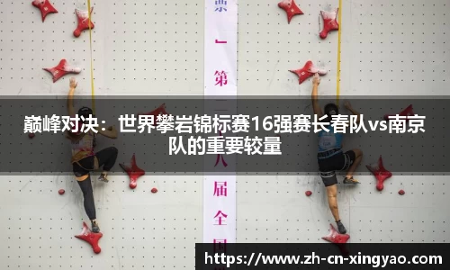 巅峰对决：世界攀岩锦标赛16强赛长春队vs南京队的重要较量