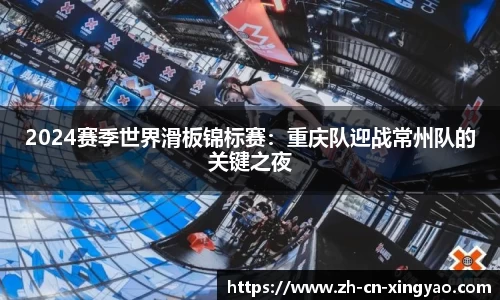 2024赛季世界滑板锦标赛：重庆队迎战常州队的关键之夜