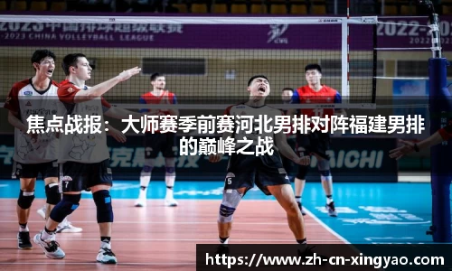 焦点战报：大师赛季前赛河北男排对阵福建男排的巅峰之战