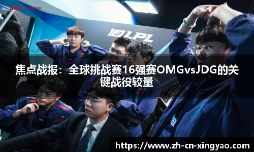 焦点战报：全球挑战赛16强赛OMGvsJDG的关键战役较量